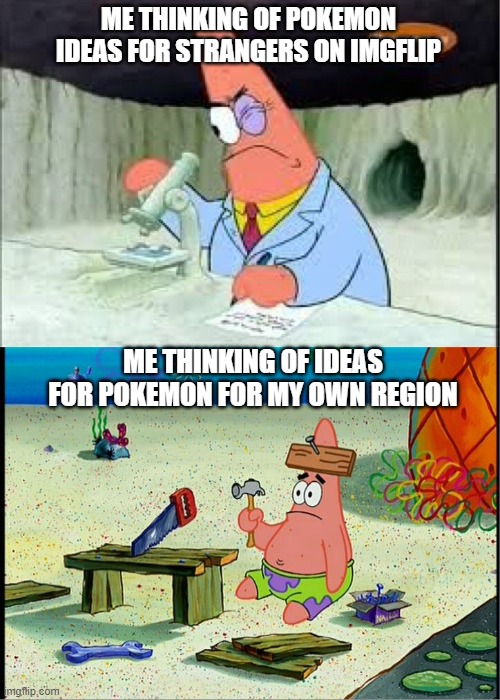 PAtrick, Smart Dumb | ME THINKING OF POKEMON IDEAS FOR STRANGERS ON IMGFLIP ME THINKING OF IDEAS FOR POKEMON FOR MY OWN REGION | image tagged in patrick smart dumb | made w/ Imgflip meme maker