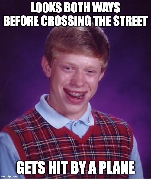 Y U NO LOOK UP? | LOOKS BOTH WAYS BEFORE CROSSING THE STREET; GETS HIT BY A PLANE | image tagged in memes,bad luck brian | made w/ Imgflip meme maker