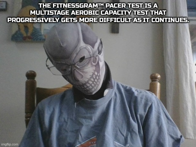 random images with the fitnessgram pacer test pt 1 | THE FITNESSGRAM™ PACER TEST IS A MULTISTAGE AEROBIC CAPACITY TEST THAT PROGRESSIVELY GETS MORE DIFFICULT AS IT CONTINUES. | image tagged in blurry-nugget-hot-sauce skull | made w/ Imgflip meme maker