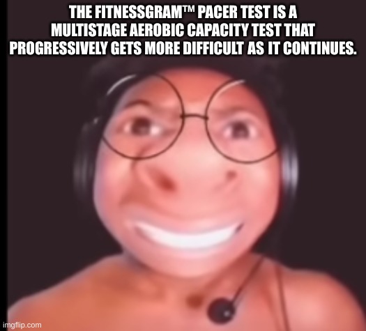 bored | THE FITNESSGRAM™ PACER TEST IS A MULTISTAGE AEROBIC CAPACITY TEST THAT PROGRESSIVELY GETS MORE DIFFICULT AS IT CONTINUES. | image tagged in nerd ishowspeed | made w/ Imgflip meme maker