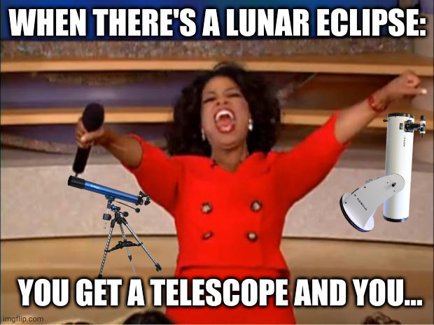 amateur astronomy be like that | WHEN THERE'S A LUNAR ECLIPSE:; YOU GET A TELESCOPE AND YOU... | image tagged in memes,oprah you get a | made w/ Imgflip meme maker