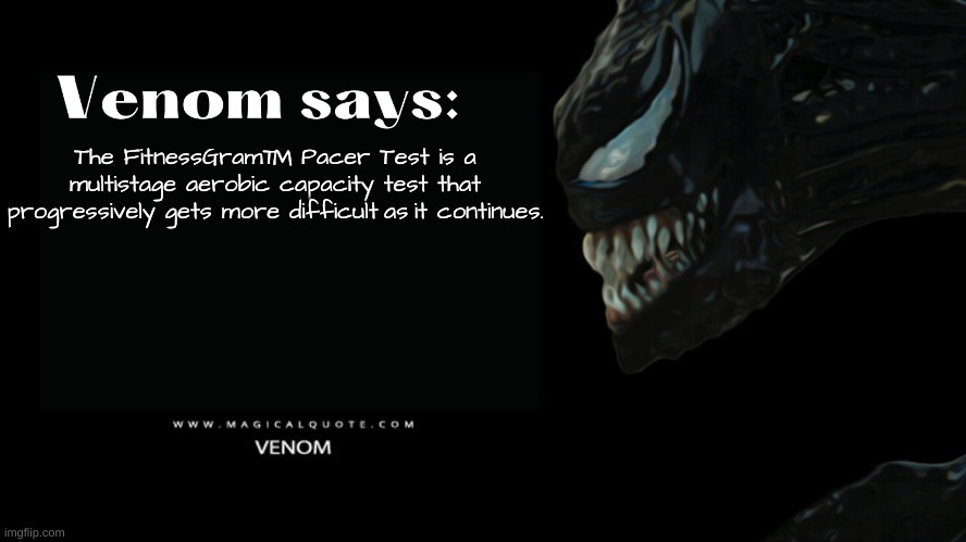 Venom says | The FitnessGram™ Pacer Test is a multistage aerobic capacity test that progressively gets more difficult as it continues. | image tagged in venom says | made w/ Imgflip meme maker