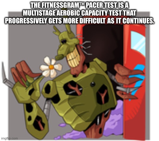 Forgot I had this template | THE FITNESSGRAM™ PACER TEST IS A MULTISTAGE AEROBIC CAPACITY TEST THAT PROGRESSIVELY GETS MORE DIFFICULT AS IT CONTINUES. | image tagged in burntrap smells the flowers | made w/ Imgflip meme maker