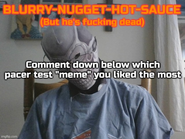 I liked the one with pedo shrek and the girl with mr, beans face | Comment down below which pacer test "meme" you liked the most | image tagged in blurry-nugget-hot-sauce but he's f cking dead | made w/ Imgflip meme maker