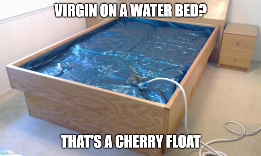 Water Bed virgin | VIRGIN ON A WATER BED? THAT'S A CHERRY FLOAT | image tagged in sex joke | made w/ Imgflip meme maker