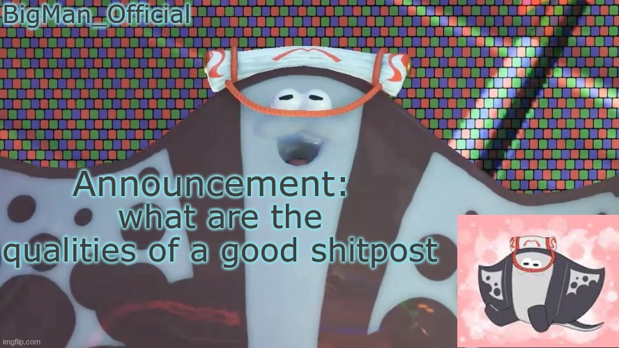 BigManOfficial's announcement temp v2 | what are the qualities of a good shitpost | image tagged in bigmanofficial's announcement temp v2 | made w/ Imgflip meme maker