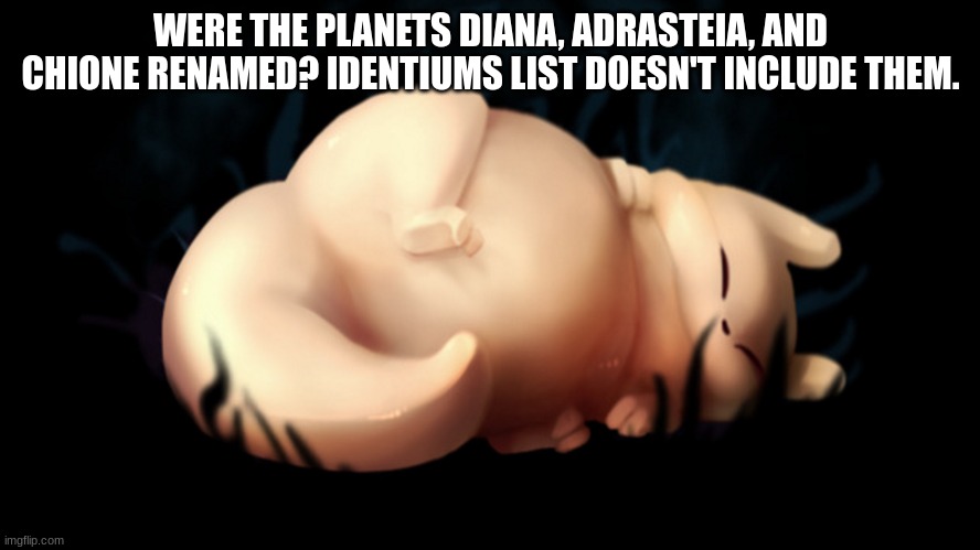 just a question | WERE THE PLANETS DIANA, ADRASTEIA, AND CHIONE RENAMED? IDENTIUMS LIST DOESN'T INCLUDE THEM. | image tagged in fat frick | made w/ Imgflip meme maker