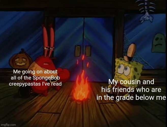 I do this all the time at school | Me going on about all of the SpongeBob creepypastas I've read; My cousin and his friends who are in the grade below me | image tagged in mr krabs campfire | made w/ Imgflip meme maker