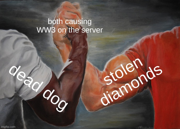 true | both causing WW3 on the server; stolen diamonds; dead dog | image tagged in memes,epic handshake | made w/ Imgflip meme maker