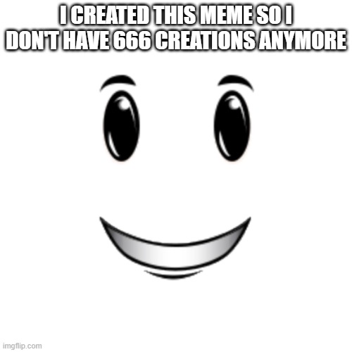yes | I CREATED THIS MEME SO I DON'T HAVE 666 CREATIONS ANYMORE | image tagged in oh wow are you actually reading these tags | made w/ Imgflip meme maker