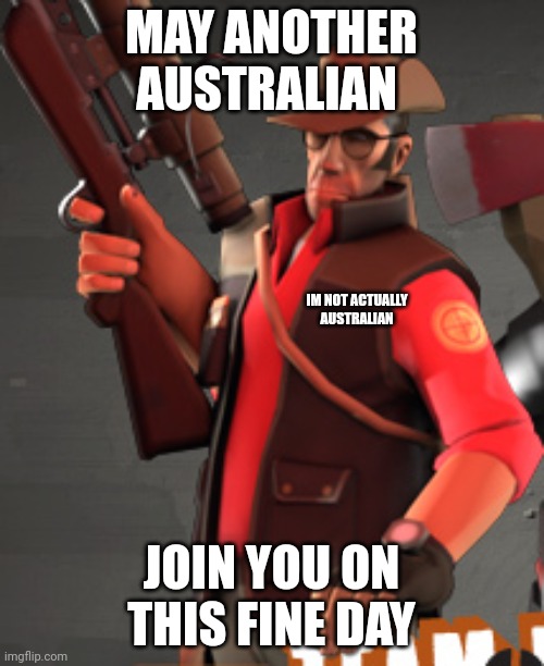 TF2 sniper | MAY ANOTHER AUSTRALIAN JOIN YOU ON THIS FINE DAY IM NOT ACTUALLY AUSTRALIAN | image tagged in tf2 sniper | made w/ Imgflip meme maker