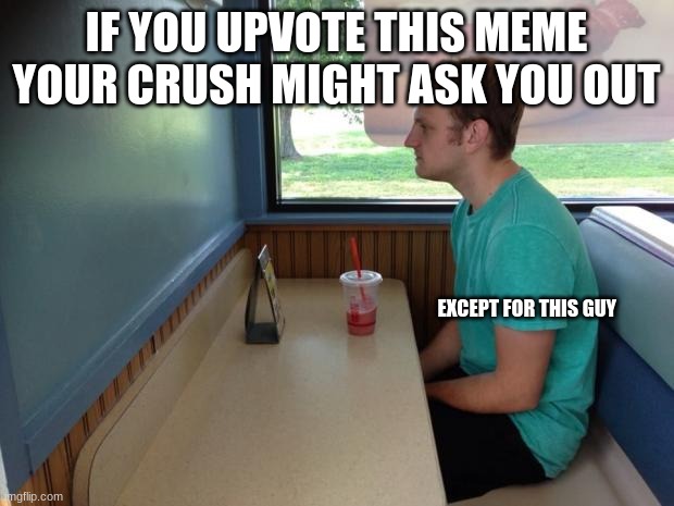6 more days till valentines day | IF YOU UPVOTE THIS MEME YOUR CRUSH MIGHT ASK YOU OUT; EXCEPT FOR THIS GUY | image tagged in forever alone booth | made w/ Imgflip meme maker