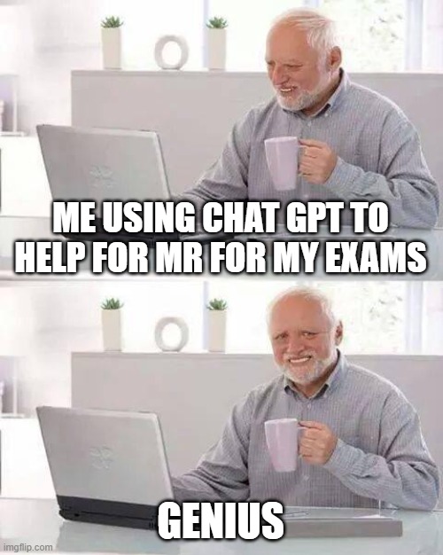 chat gpt | ME USING CHAT GPT TO HELP FOR MR FOR MY EXAMS; GENIUS | image tagged in memes,hide the pain harold | made w/ Imgflip meme maker