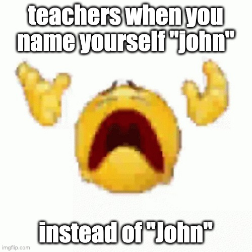 emoji dies | teachers when you name yourself "john" instead of "John" | image tagged in emoji dies | made w/ Imgflip meme maker