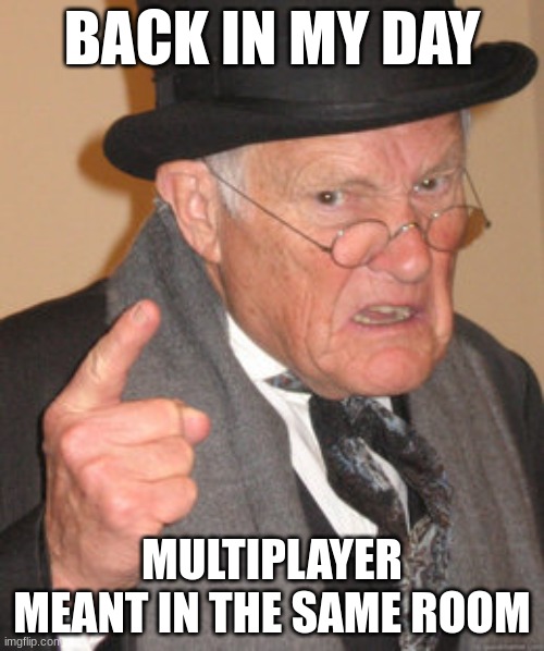 Back In My Day | BACK IN MY DAY; MULTIPLAYER MEANT IN THE SAME ROOM | image tagged in memes,back in my day | made w/ Imgflip meme maker