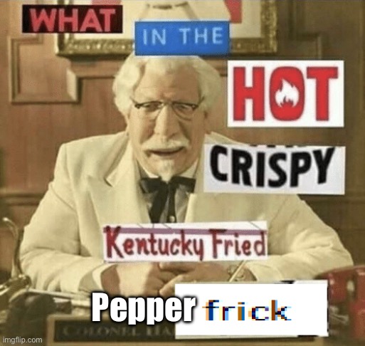what in the hot crispy kentucky fried frick | Pepper | image tagged in what in the hot crispy kentucky fried frick | made w/ Imgflip meme maker