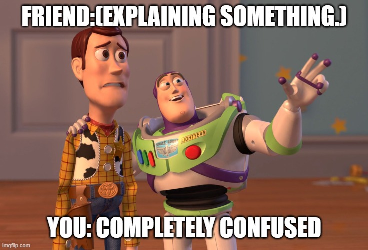 just don't know. | FRIEND:(EXPLAINING SOMETHING.); YOU: COMPLETELY CONFUSED | image tagged in memes,x x everywhere | made w/ Imgflip meme maker
