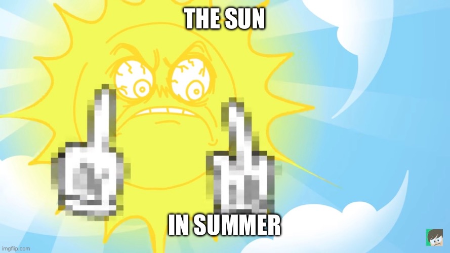 Nothing else needed to explain this | THE SUN; IN SUMMER | image tagged in relatable,summer,random | made w/ Imgflip meme maker