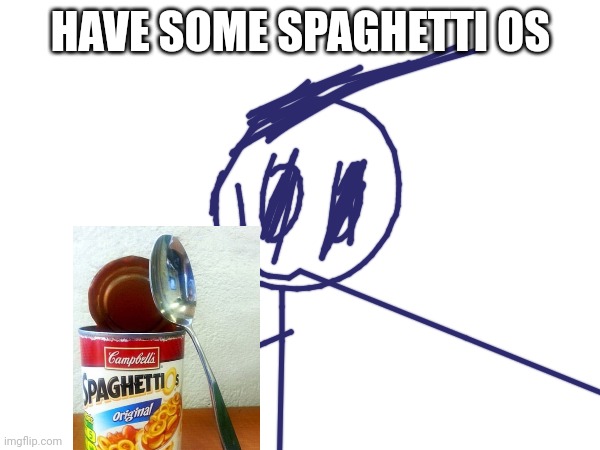 HAVE SOME SPAGHETTI OS | made w/ Imgflip meme maker