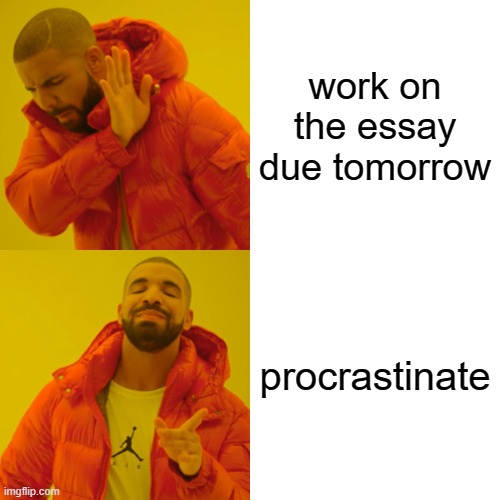 help me i'm so stressed but i dont wanna do it | work on the essay due tomorrow; procrastinate | image tagged in memes,drake hotline bling | made w/ Imgflip meme maker