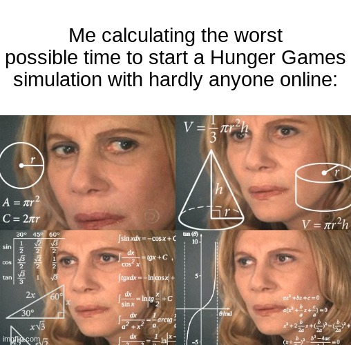 2 tributes per user | Me calculating the worst possible time to start a Hunger Games simulation with hardly anyone online: | image tagged in calculating meme | made w/ Imgflip meme maker