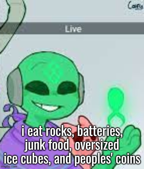 live | i eat rocks, batteries, junk food, oversized ice cubes, and peoples' coins | image tagged in live | made w/ Imgflip meme maker