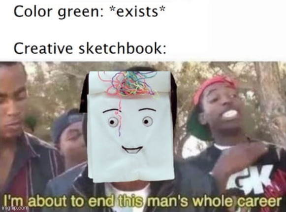 Green sucks *I'm joking I promise* | image tagged in don't hug me i'm scared,funny,green,repost | made w/ Imgflip meme maker