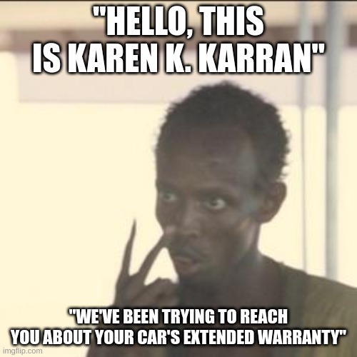 oh no dey've fownd u | "HELLO, THIS IS KAREN K. KARRAN"; "WE'VE BEEN TRYING TO REACH YOU ABOUT YOUR CAR'S EXTENDED WARRANTY" | image tagged in memes,look at me | made w/ Imgflip meme maker