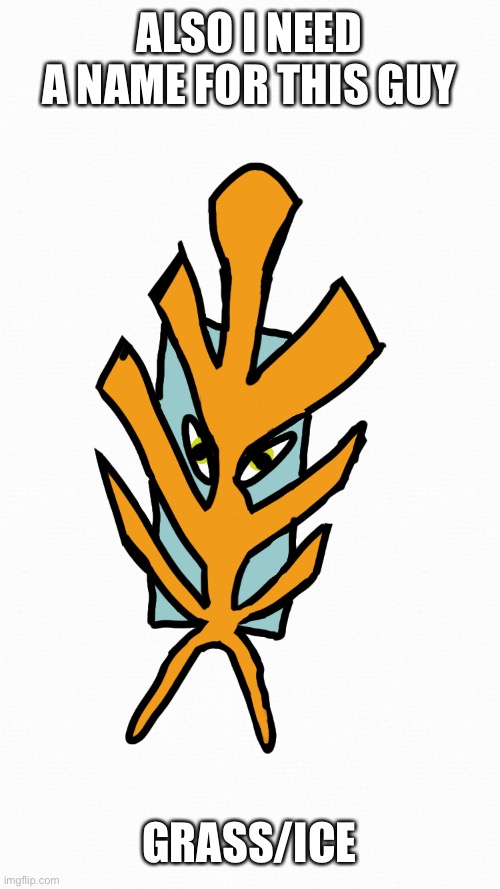 ALSO I NEED A NAME FOR THIS GUY; GRASS/ICE | image tagged in pokemon | made w/ Imgflip meme maker