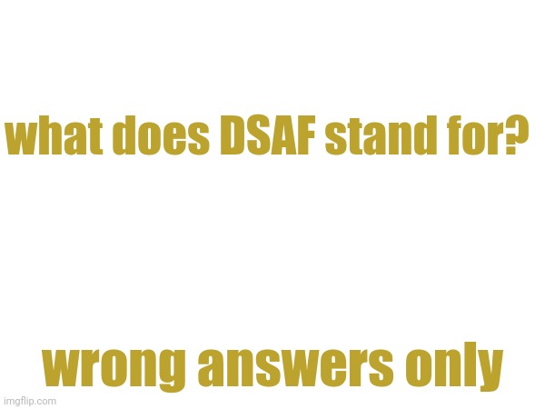 what does DSAF stand for? wrong answers only | made w/ Imgflip meme maker