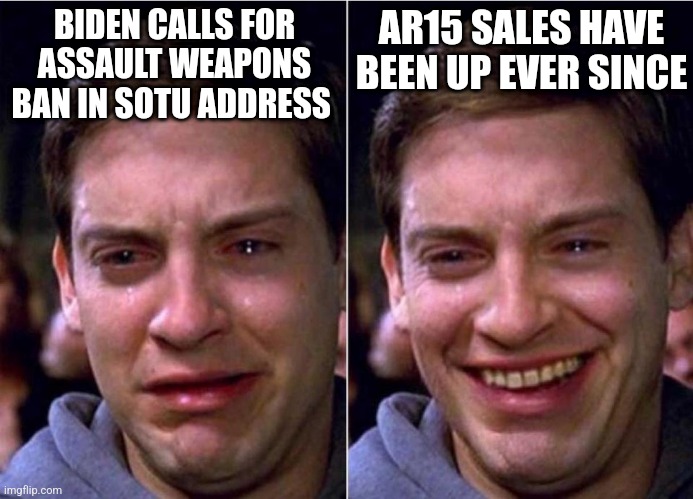 Peter Parker Sad Cry Happy cry | BIDEN CALLS FOR ASSAULT WEAPONS BAN IN SOTU ADDRESS; AR15 SALES HAVE BEEN UP EVER SINCE | image tagged in peter parker sad cry happy cry | made w/ Imgflip meme maker