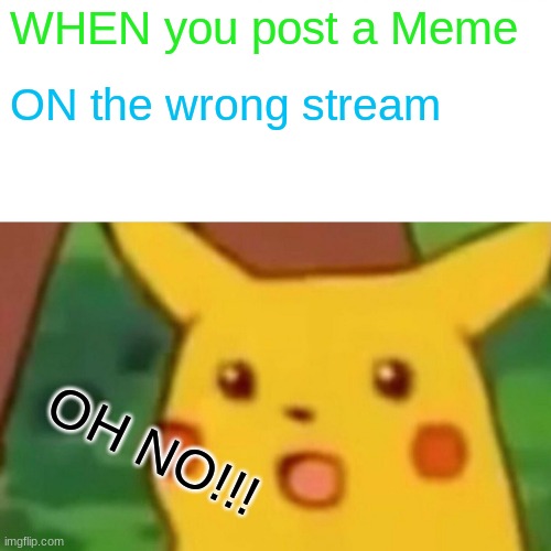 Surprised Pikachu | WHEN you post a Meme; ON the wrong stream; OH NO!!! | image tagged in memes,surprised pikachu | made w/ Imgflip meme maker