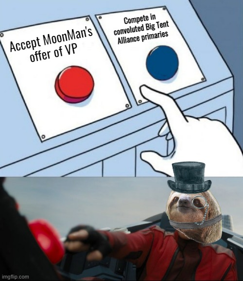 Tophat monocle sloth Robotnik two buttons | Accept MoonMan's offer of VP Compete in convoluted Big Tent Alliance primaries | image tagged in tophat monocle sloth robotnik two buttons | made w/ Imgflip meme maker