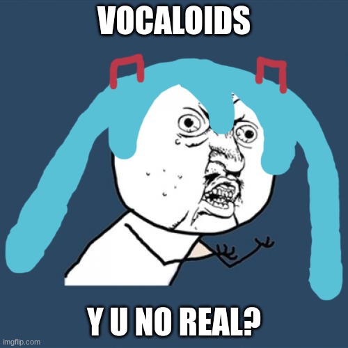 vocaloids y u no real | VOCALOIDS; Y U NO REAL? | image tagged in memes,y u no,hatsune miku,vocaloid | made w/ Imgflip meme maker