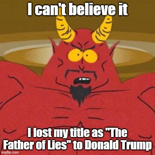 South Park Satan Sweet 16 Party | I can't believe it; I lost my title as "The Father of Lies" to Donald Trump | image tagged in south park satan sweet 16 party | made w/ Imgflip meme maker