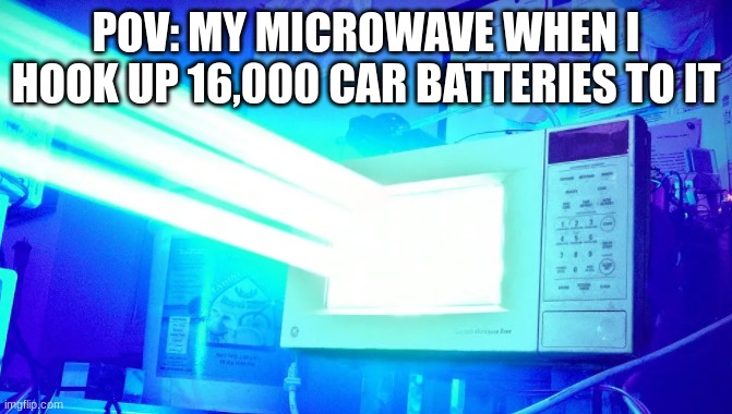 macrowave | POV: MY MICROWAVE WHEN I HOOK UP 16,000 CAR BATTERIES TO IT | image tagged in laser microwave | made w/ Imgflip meme maker