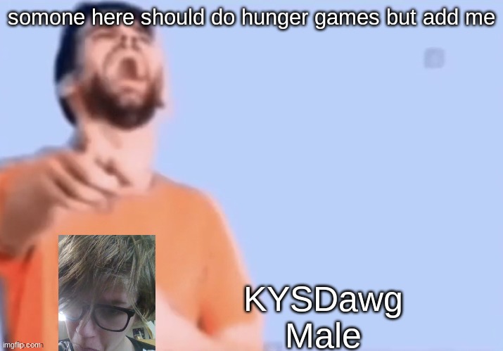 HAHAHHA | somone here should do hunger games but add me; KYSDawg
Male | image tagged in hahahha | made w/ Imgflip meme maker