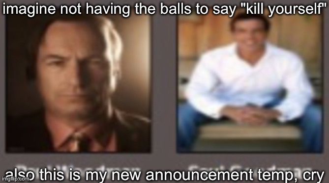 paul vs saul | imagine not having the balls to say "kill yourself"; also this is my new announcement temp, cry | image tagged in paul vs saul | made w/ Imgflip meme maker