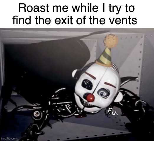 No title for you | Roast me while I try to find the exit of the vents; Fu- | image tagged in fnaf | made w/ Imgflip meme maker