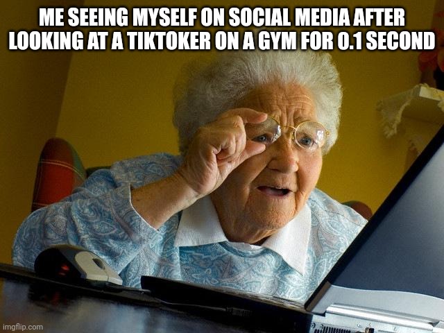 Grandma Finds The Internet Meme | ME SEEING MYSELF ON SOCIAL MEDIA AFTER LOOKING AT A TIKTOKER ON A GYM FOR 0.1 SECOND | image tagged in memes,grandma finds the internet,bruh | made w/ Imgflip meme maker