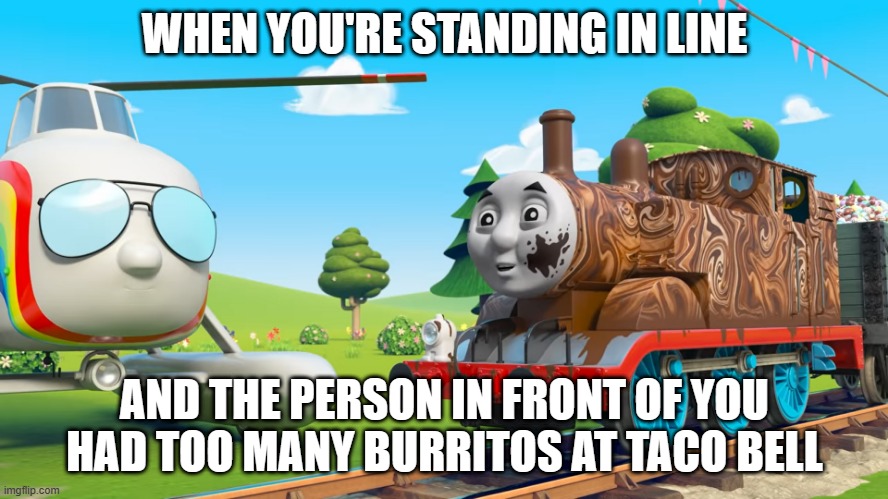 taco bell hits hard | WHEN YOU'RE STANDING IN LINE; AND THE PERSON IN FRONT OF YOU
HAD TOO MANY BURRITOS AT TACO BELL | image tagged in thomas' chocolate crunch | made w/ Imgflip meme maker