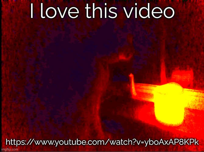 https://www.youtube.com/watch?v=yboAxAP8KPk | I love this video; https://www.youtube.com/watch?v=yboAxAP8KPk | image tagged in cat with candle | made w/ Imgflip meme maker