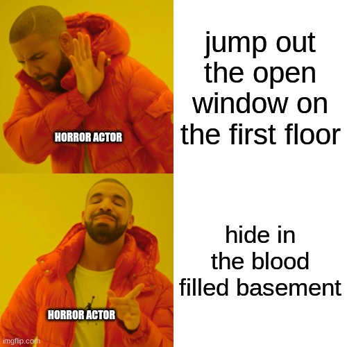 Drake Hotline Bling | jump out the open window on the first floor; HORROR ACTOR; hide in the blood filled basement; HORROR ACTOR | image tagged in memes,drake hotline bling | made w/ Imgflip meme maker