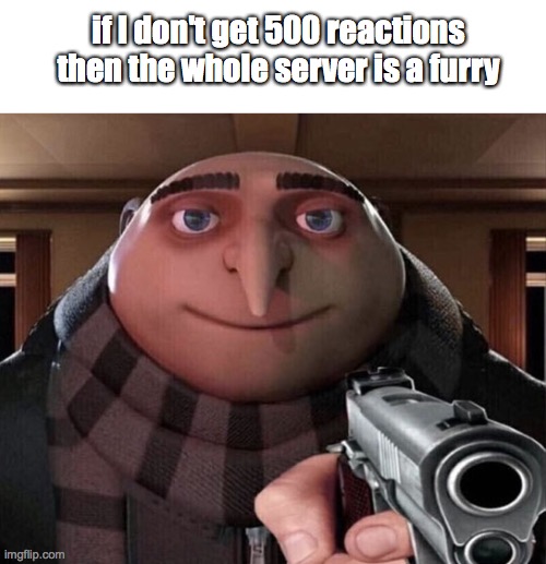 Gru Gun | if I don't get 500 reactions then the whole server is a furry | image tagged in gru gun | made w/ Imgflip meme maker
