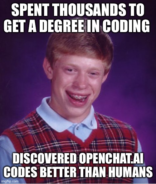 Coders have an big OpenChat.AI issue | SPENT THOUSANDS TO GET A DEGREE IN CODING; DISCOVERED OPENCHAT.AI CODES BETTER THAN HUMANS | image tagged in bad luck brian,coders,coding,artificial intelligence,jobless | made w/ Imgflip meme maker