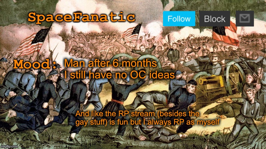 SpaceFanatic’s Civil War Announcement Template | Man after 6 months I still have no OC ideas; And like the RP stream (besides the gay stuff) is fun but I always RP as myself | image tagged in spacefanatic s civil war announcement template | made w/ Imgflip meme maker