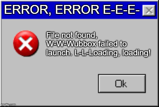 This error became a rare wubbox | ERROR, ERROR E-E-E-; File not found, W-W-Wubbox failed to launch. L-L-Loading, loading! | image tagged in windows error message | made w/ Imgflip meme maker