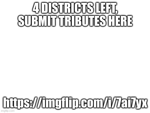 4 DISTRICTS LEFT, SUBMIT TRIBUTES HERE; https://imgflip.com/i/7ai7yx | made w/ Imgflip meme maker