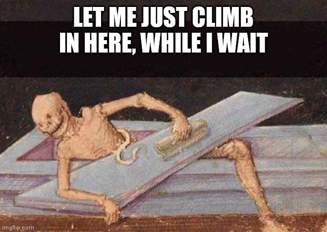 Skeleton Coming Out Of Coffin | LET ME JUST CLIMB IN HERE, WHILE I WAIT | image tagged in skeleton coming out of coffin | made w/ Imgflip meme maker