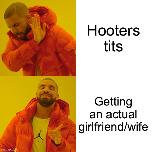Drake Hotline Bling Meme | Hooters tits Getting an actual girlfriend/wife | image tagged in memes,drake hotline bling | made w/ Imgflip meme maker